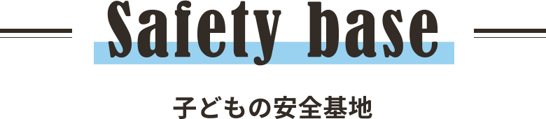 Safety base 子どもの安全基地