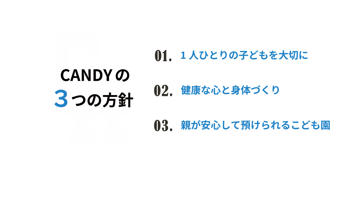 Candy 3つの方針。1. 1人ひとりの子どもを大切に 2.健康な心と身体づくり 3.親が安心して預けられるこども園