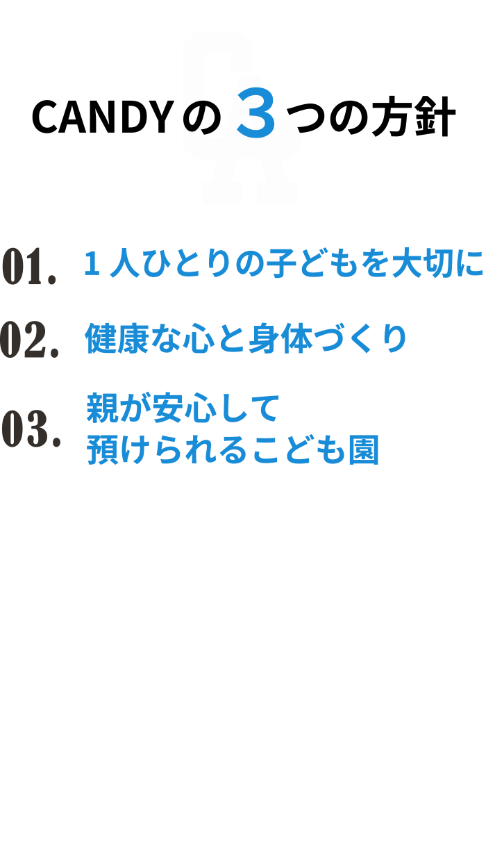 Candy 3つの方針。1. 1人ひとりの子どもを大切に 2.健康な心と身体づくり 3.親が安心して預けられるこども園