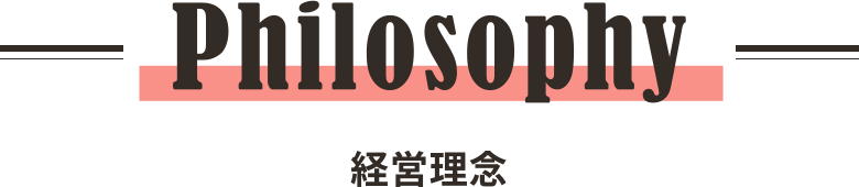Philosophy 経営理念