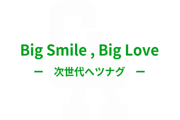 Big Smile , Big Love ー　次世代へツナグ　ー