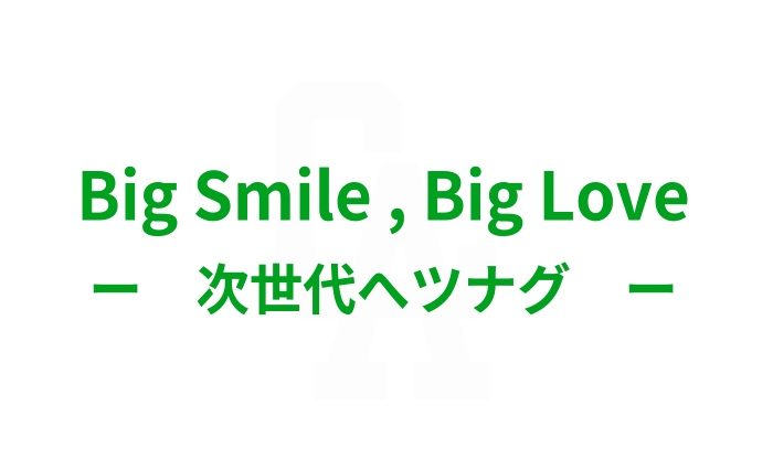 Big Smile , Big Love ー　次世代へツナグ　ー