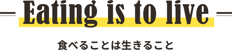 Eating is to live 食べることは生きること